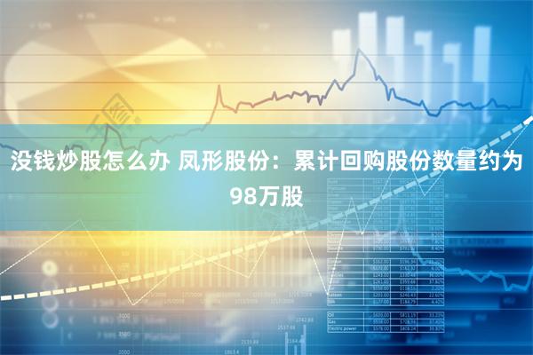 没钱炒股怎么办 凤形股份：累计回购股份数量约为98万股