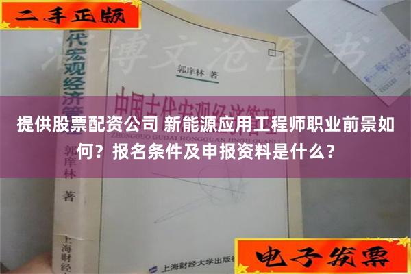 提供股票配资公司 新能源应用工程师职业前景如何？报名条件及申报资料是什么？