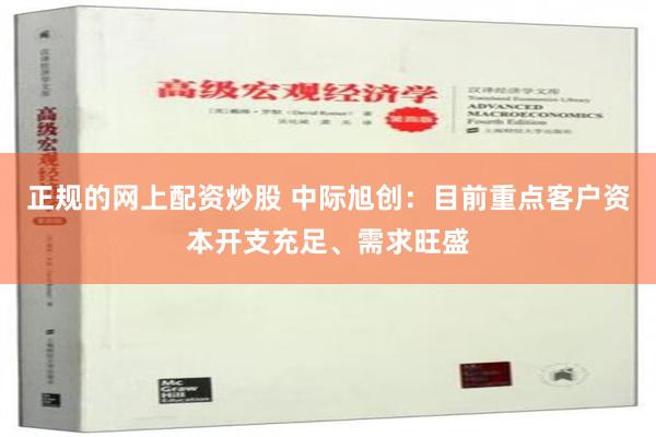 正规的网上配资炒股 中际旭创：目前重点客户资本开支充足、需求旺盛