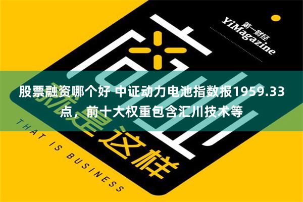 股票融资哪个好 中证动力电池指数报1959.33点，前十大权重包含汇川技术等