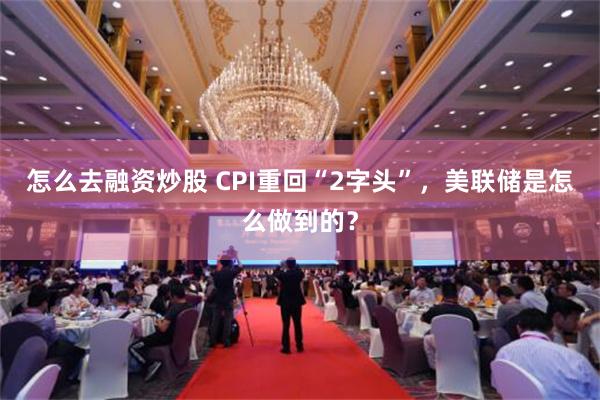 怎么去融资炒股 CPI重回“2字头”，美联储是怎么做到的？