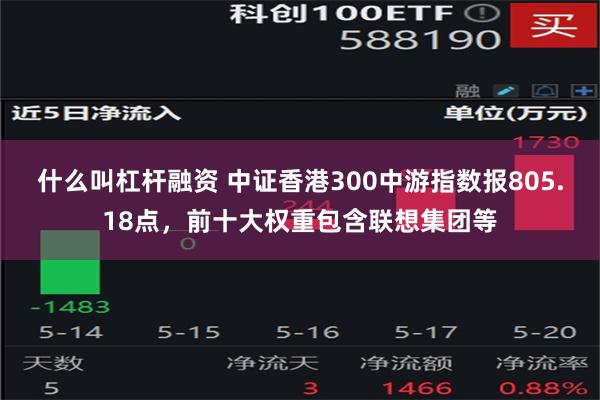 什么叫杠杆融资 中证香港300中游指数报805.18点，前十大权重包含联想集团等