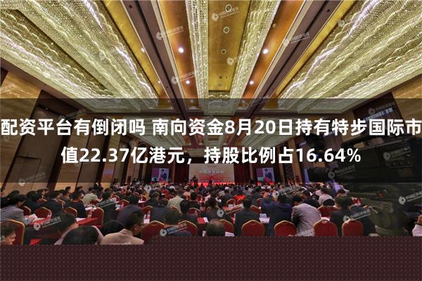 配资平台有倒闭吗 南向资金8月20日持有特步国际市值22.37亿港元，持股比例占16.64%