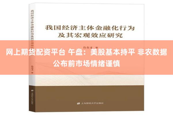 网上期货配资平台 午盘：美股基本持平 非农数据公布前市场情绪谨慎