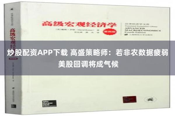 炒股配资APP下载 高盛策略师：若非农数据疲弱 美股回调将成气候