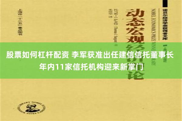 股票如何杠杆配资 李军获准出任建信信托董事长 年内11家信托机构迎来新掌门