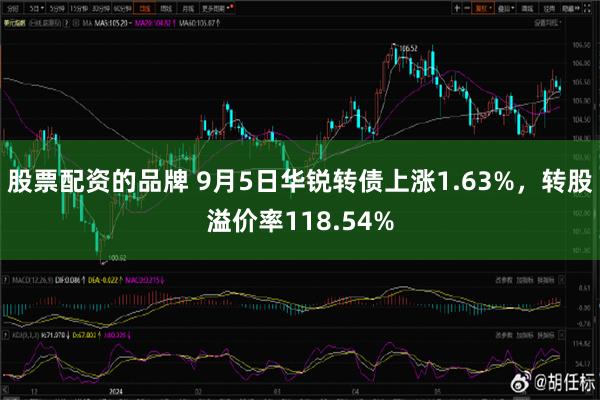 股票配资的品牌 9月5日华锐转债上涨1.63%，转股溢价率118.54%