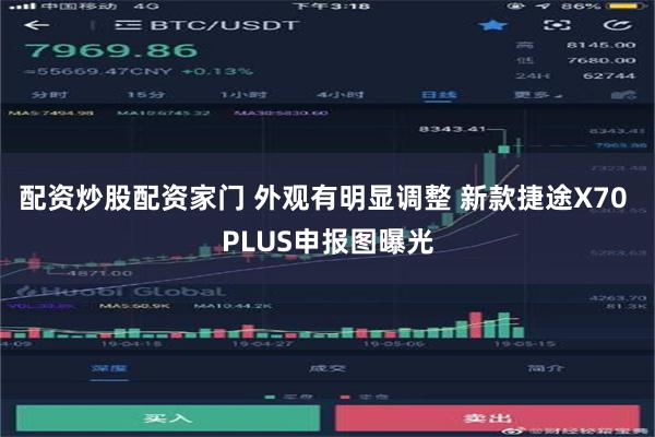 配资炒股配资家门 外观有明显调整 新款捷途X70 PLUS申报图曝光