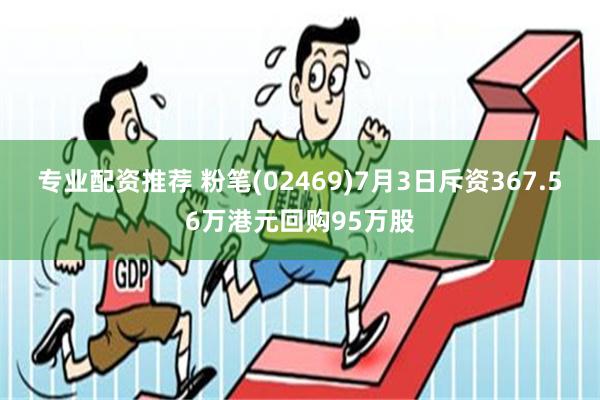 专业配资推荐 粉笔(02469)7月3日斥资367.56万港元回购95万股