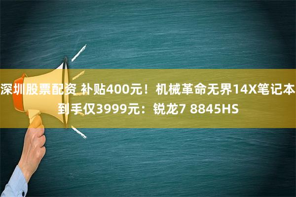 深圳股票配资 补贴400元！机械革命无界14X笔记本到手仅3999元：锐龙7 8845HS