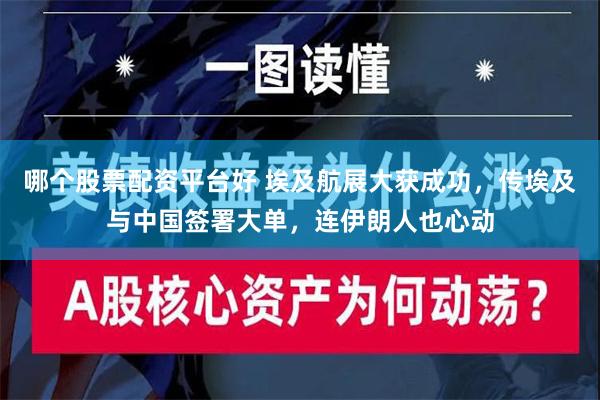 哪个股票配资平台好 埃及航展大获成功，传埃及与中国签署大单，连伊朗人也心动