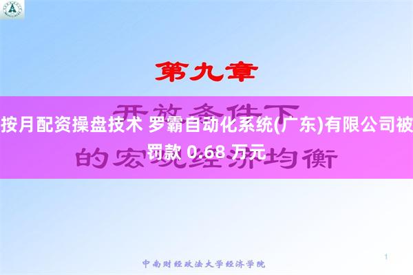 按月配资操盘技术 罗霸自动化系统(广东)有限公司被罚款 0.68 万元