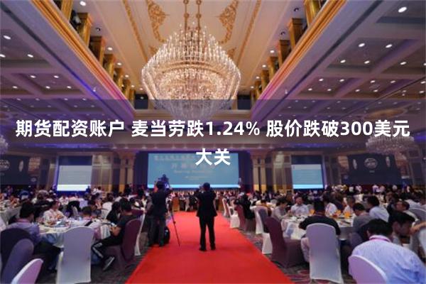 期货配资账户 麦当劳跌1.24% 股价跌破300美元大关