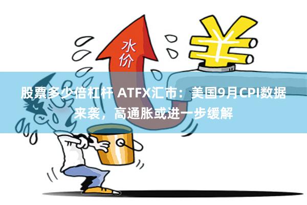 股票多少倍杠杆 ATFX汇市：美国9月CPI数据来袭，高通胀或进一步缓解