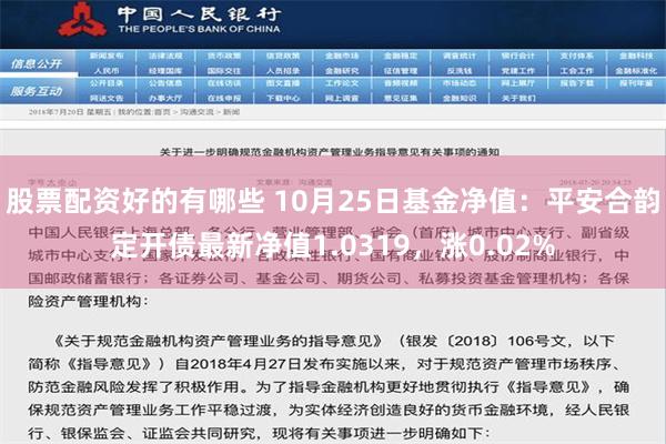 股票配资好的有哪些 10月25日基金净值：平安合韵定开债最新净值1.0319，涨0.02%