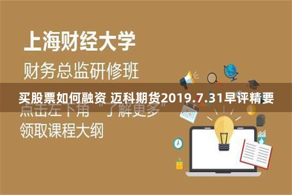 买股票如何融资 迈科期货2019.7.31早评精要