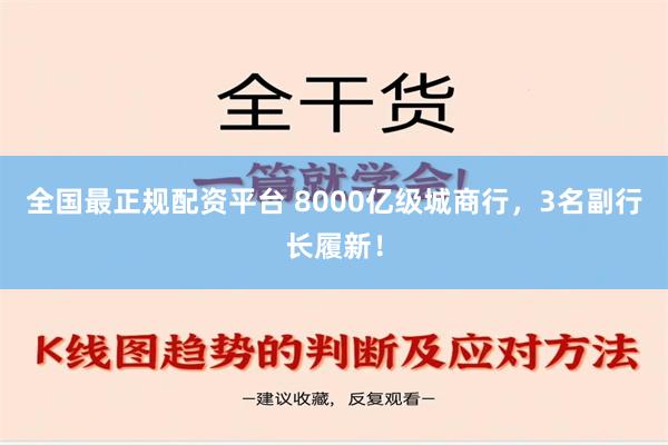 全国最正规配资平台 8000亿级城商行，3名副行长履新！