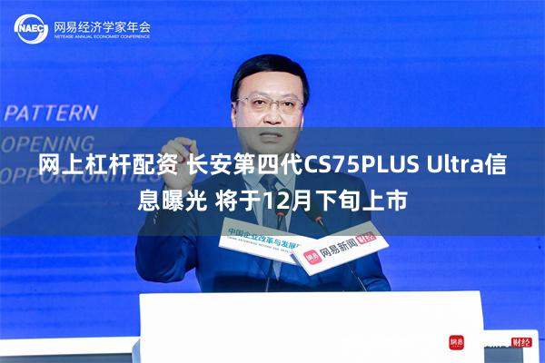 网上杠杆配资 长安第四代CS75PLUS Ultra信息曝光 将于12月下旬上市