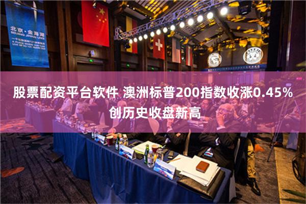 股票配资平台软件 澳洲标普200指数收涨0.45% 创历史收盘新高