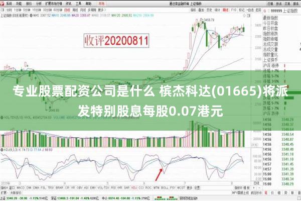 专业股票配资公司是什么 槟杰科达(01665)将派发特别股息每股0.07港元