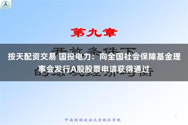 按天配资交易 国投电力：向全国社会保障基金理事会发行A股股票申请获得通过