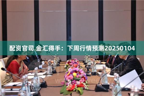 配资官司 金汇得手：下周行情预测20250104