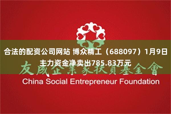 合法的配资公司网站 博众精工（688097）1月9日主力资金净卖出785.83万元