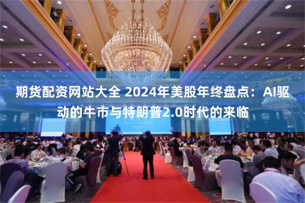 期货配资网站大全 2024年美股年终盘点：AI驱动的牛市与特朗普2.0时代的来临