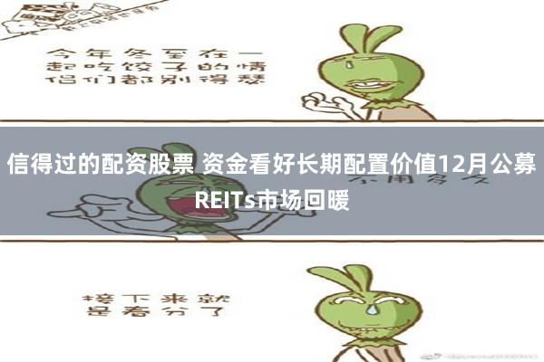 信得过的配资股票 资金看好长期配置价值12月公募REITs市场回暖