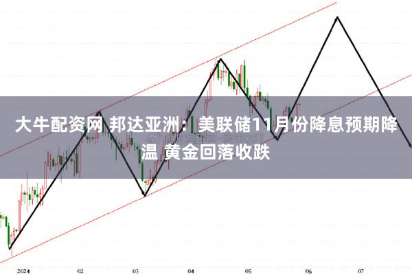 大牛配资网 邦达亚洲：美联储11月份降息预期降温 黄金回落收跌