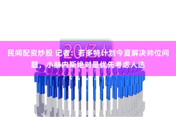 民间配资炒股 记者：若多特计划今夏解决帅位问题，小赫内斯绝对是优先考虑人选