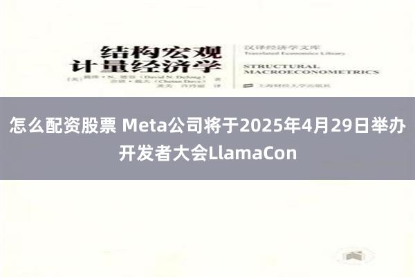 怎么配资股票 Meta公司将于2025年4月29日举办开发者大会LlamaCon