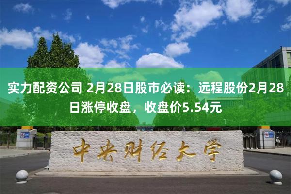 实力配资公司 2月28日股市必读：远程股份2月28日涨停收盘，收盘价5.54元